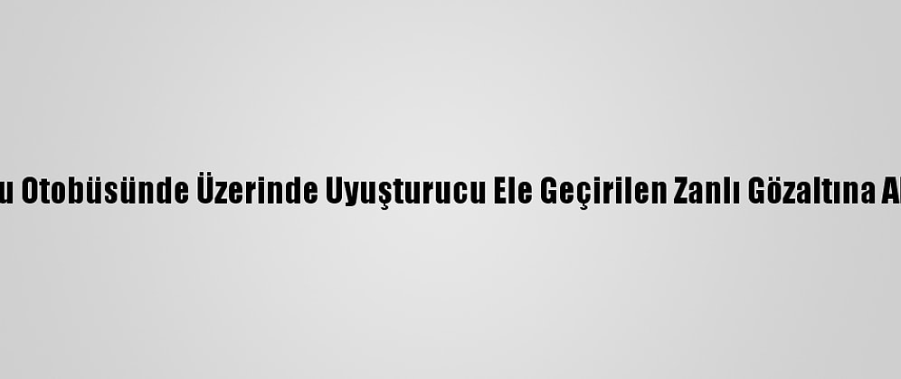 Yolcu Otobüsünde Üzerinde Uyuşturucu Ele Geçirilen Zanlı Gözaltına Alındı