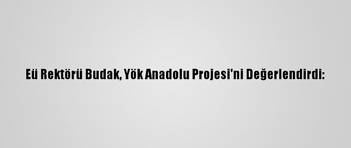 Eü Rektörü Budak, Yök Anadolu Projesi'ni Değerlendirdi: