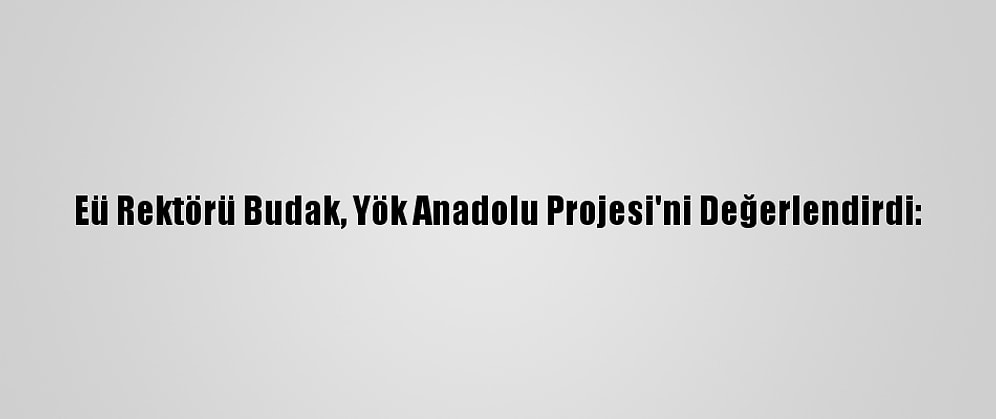 Eü Rektörü Budak, Yök Anadolu Projesi'ni Değerlendirdi: