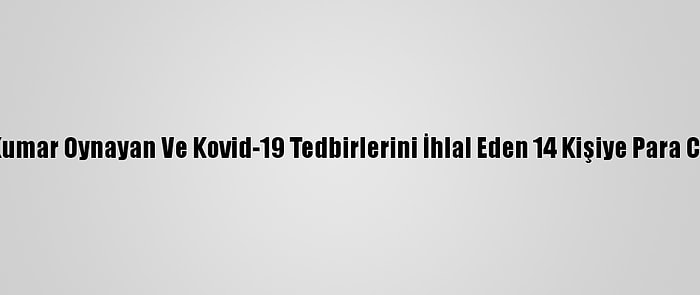 Kütahya'da Kumar Oynayan Ve Kovid-19 Tedbirlerini İhlal Eden 14 Kişiye Para Cezası Kesildi