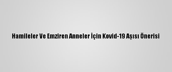 Hamileler Ve Emziren Anneler İçin Kovid-19 Aşısı Önerisi