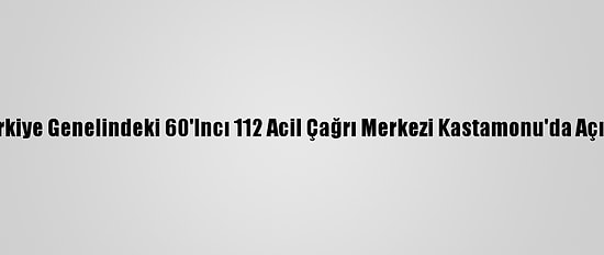Türkiye Genelindeki 60'Incı 112 Acil Çağrı Merkezi Kastamonu'da Açıldı