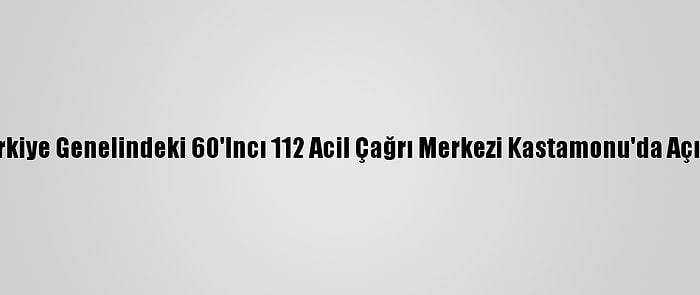 Türkiye Genelindeki 60'Incı 112 Acil Çağrı Merkezi Kastamonu'da Açıldı