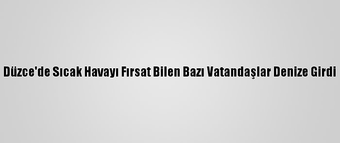 Düzce'de Sıcak Havayı Fırsat Bilen Bazı Vatandaşlar Denize Girdi