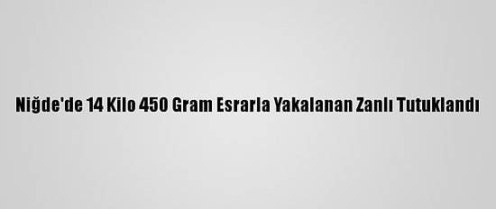 Niğde'de 14 Kilo 450 Gram Esrarla Yakalanan Zanlı Tutuklandı