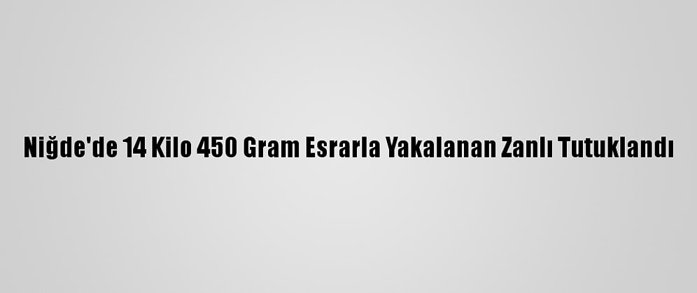 Niğde'de 14 Kilo 450 Gram Esrarla Yakalanan Zanlı Tutuklandı