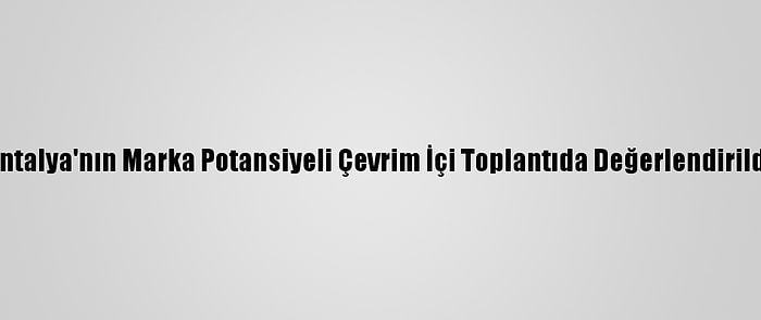 Antalya'nın Marka Potansiyeli Çevrim İçi Toplantıda Değerlendirildi