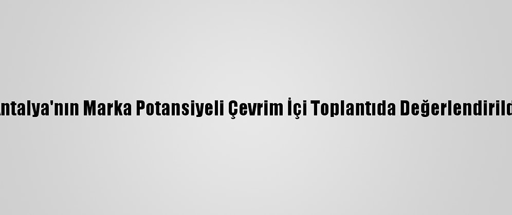 Antalya'nın Marka Potansiyeli Çevrim İçi Toplantıda Değerlendirildi