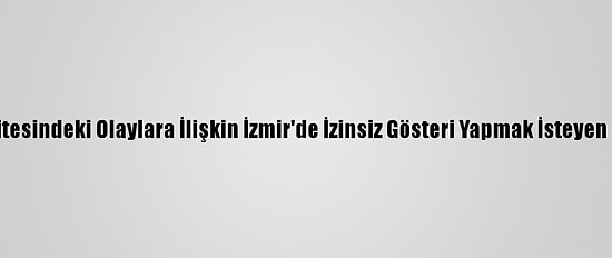Boğaziçi Üniversitesindeki Olaylara İlişkin İzmir'de İzinsiz Gösteri Yapmak İsteyen 26 Kişi Yakalandı