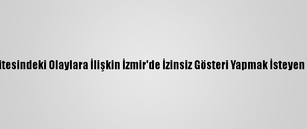 Boğaziçi Üniversitesindeki Olaylara İlişkin İzmir'de İzinsiz Gösteri Yapmak İsteyen 26 Kişi Yakalandı