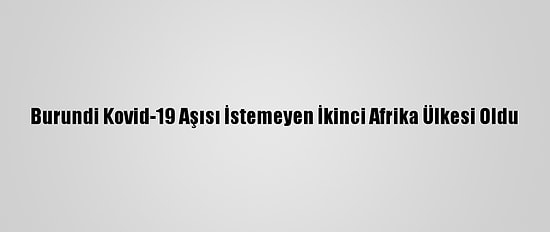 Burundi Kovid-19 Aşısı İstemeyen İkinci Afrika Ülkesi Oldu