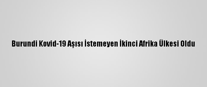 Burundi Kovid-19 Aşısı İstemeyen İkinci Afrika Ülkesi Oldu