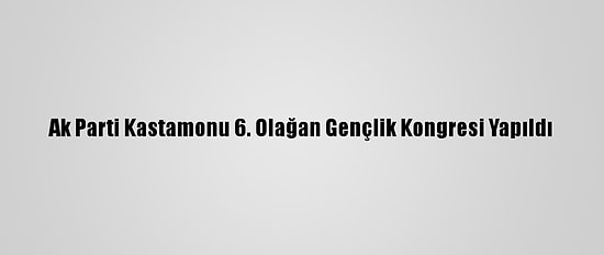 Ak Parti Kastamonu 6. Olağan Gençlik Kongresi Yapıldı