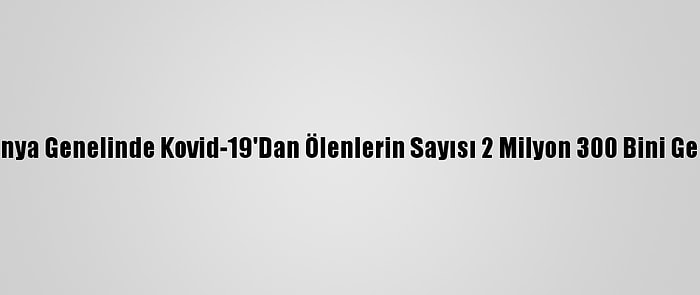 Dünya Genelinde Kovid-19'Dan Ölenlerin Sayısı 2 Milyon 300 Bini Geçti