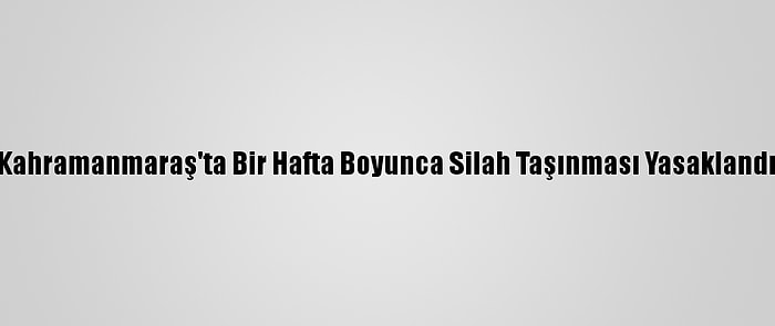 Kahramanmaraş'ta Bir Hafta Boyunca Silah Taşınması Yasaklandı