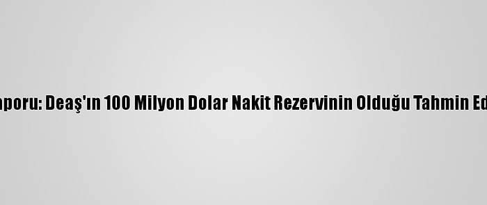 Bm Raporu: Deaş'ın 100 Milyon Dolar Nakit Rezervinin Olduğu Tahmin Ediliyor