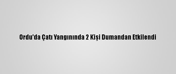 Ordu'da Çatı Yangınında 2 Kişi Dumandan Etkilendi