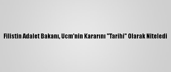 Filistin Adalet Bakanı, Ucm'nin Kararını "Tarihi" Olarak Niteledi