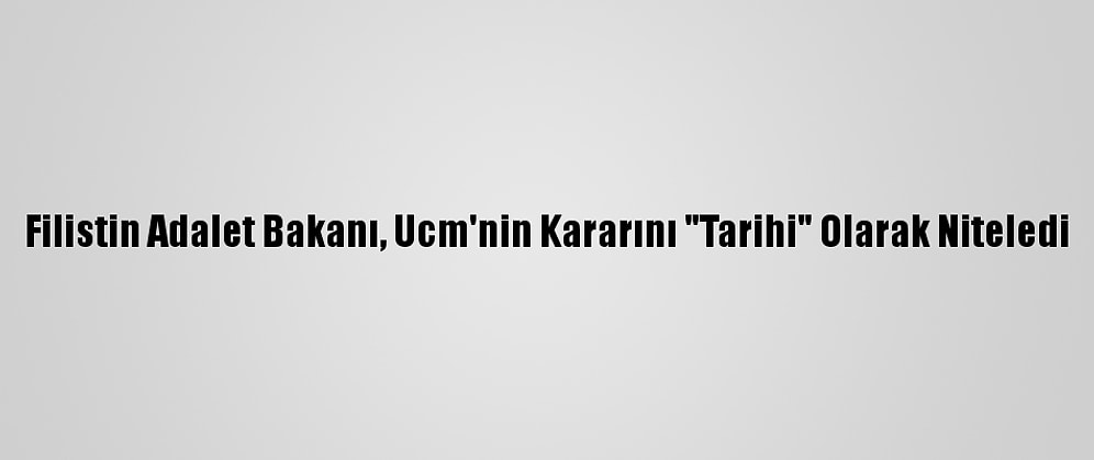 Filistin Adalet Bakanı, Ucm'nin Kararını "Tarihi" Olarak Niteledi