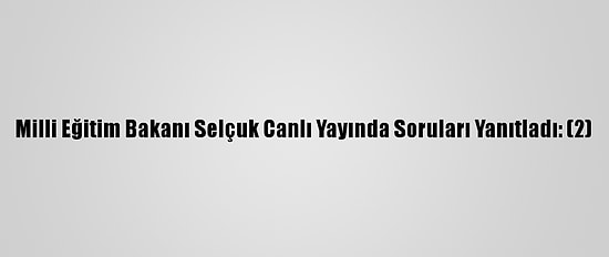 Milli Eğitim Bakanı Selçuk Canlı Yayında Soruları Yanıtladı: (2)