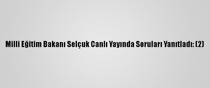 Milli Eğitim Bakanı Selçuk Canlı Yayında Soruları Yanıtladı: (2)