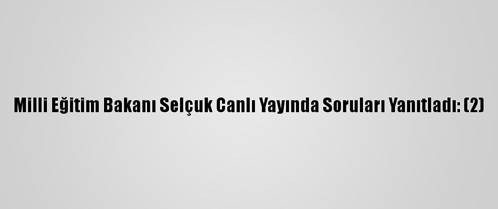 Milli Eğitim Bakanı Selçuk Canlı Yayında Soruları Yanıtladı: (2)