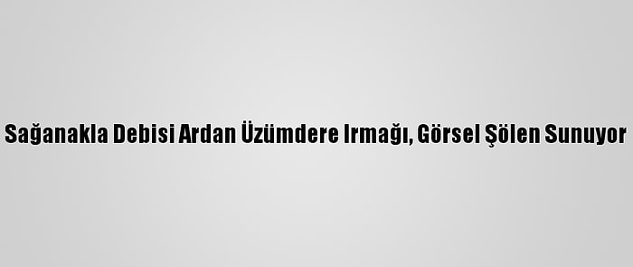 Sağanakla Debisi Ardan Üzümdere Irmağı, Görsel Şölen Sunuyor