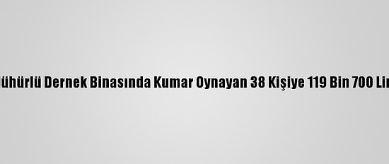 Eskişehir'de Mühürlü Dernek Binasında Kumar Oynayan 38 Kişiye 119 Bin 700 Lira Ceza Kesildi