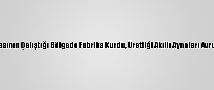 Gurbetçi Babasının Çalıştığı Bölgede Fabrika Kurdu, Ürettiği Akıllı Aynaları Avrupa'ya Satıyor