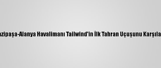 Gazipaşa-Alanya Havalimanı Tailwind'in İlk Tahran Uçuşunu Karşıladı