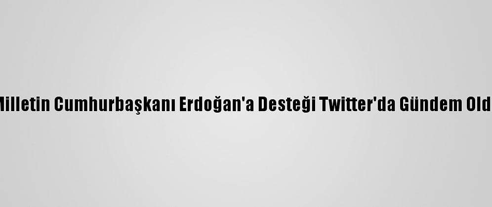 Milletin Cumhurbaşkanı Erdoğan'a Desteği Twitter'da Gündem Oldu