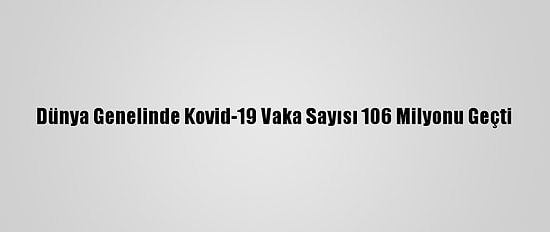 Dünya Genelinde Kovid-19 Vaka Sayısı 106 Milyonu Geçti