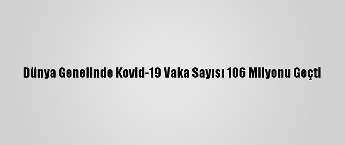 Dünya Genelinde Kovid-19 Vaka Sayısı 106 Milyonu Geçti