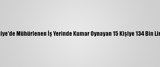 Osmaniye'de Mühürlenen İş Yerinde Kumar Oynayan 15 Kişiye 134 Bin Lira Ceza