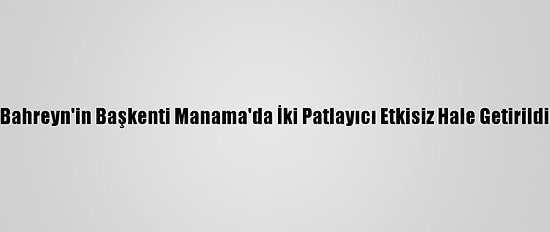 Bahreyn'in Başkenti Manama'da İki Patlayıcı Etkisiz Hale Getirildi