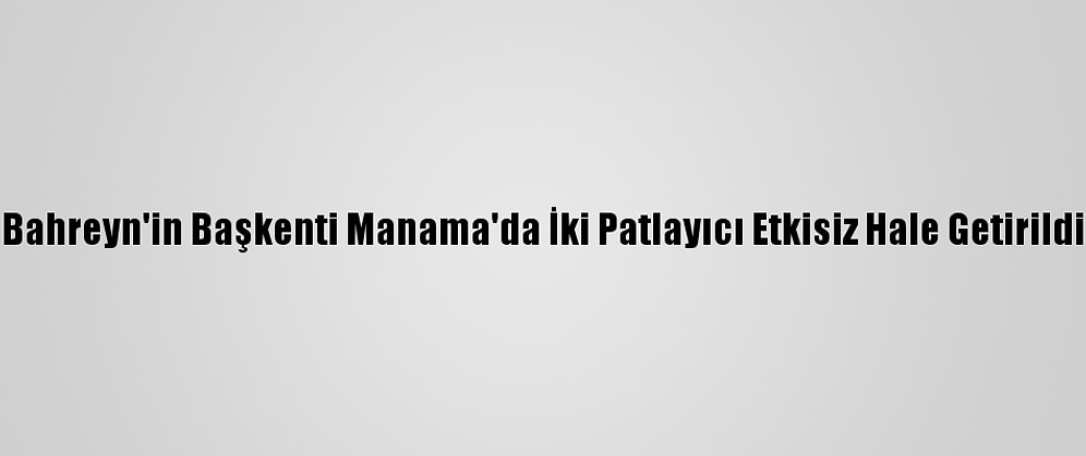 Bahreyn'in Başkenti Manama'da İki Patlayıcı Etkisiz Hale Getirildi