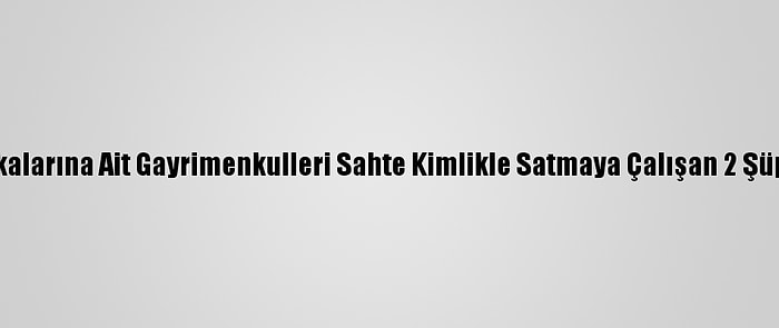 Manisa'da Başkalarına Ait Gayrimenkulleri Sahte Kimlikle Satmaya Çalışan 2 Şüpheli Yakalandı