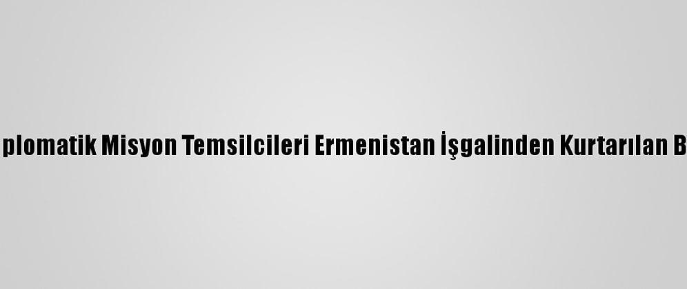 Azerbaycan'daki Diplomatik Misyon Temsilcileri Ermenistan İşgalinden Kurtarılan Bölgeleri Ziyaret Etti