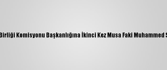 Afrika Birliği Komisyonu Başkanlığına İkinci Kez Musa Faki Muhammed Seçildi