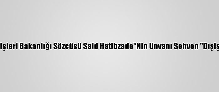 Düzeltme - "İran, ABD'nin Yemen Kararından Memnun:" Başlıklı Haberimizin Girişinde "İran Dışişleri Bakanlığı Sözcüsü Said Hatibzade"Nin Unvanı Sehven "Dışişleri Bakanı" Olarak Yazılmıştır. Haberimizi Düzelterek Yeniden Yayımlıyoruz. Saygılarımızla. Aa