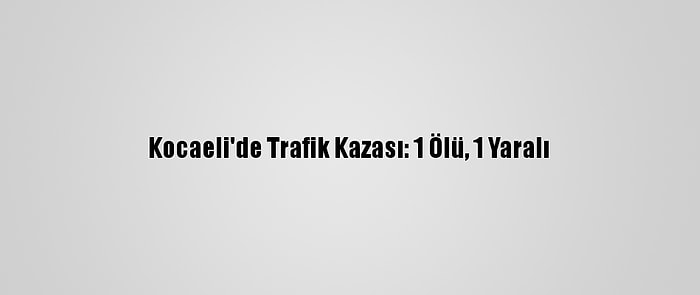 Kocaeli'de Trafik Kazası: 1 Ölü, 1 Yaralı