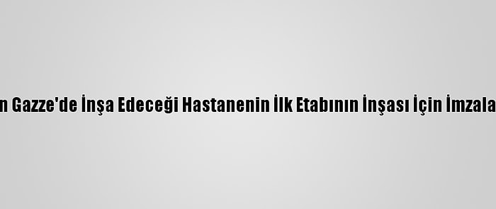 Katar'ın Gazze'de İnşa Edeceği Hastanenin İlk Etabının İnşası İçin İmzalar Atıldı