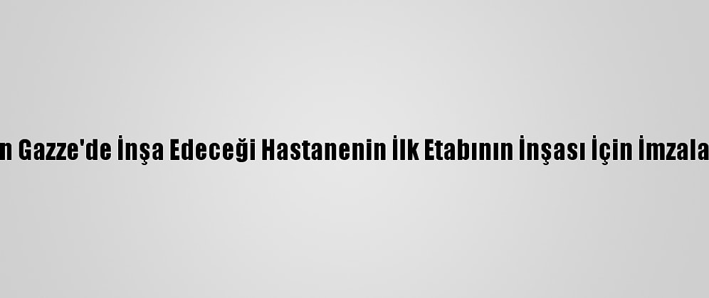 Katar'ın Gazze'de İnşa Edeceği Hastanenin İlk Etabının İnşası İçin İmzalar Atıldı