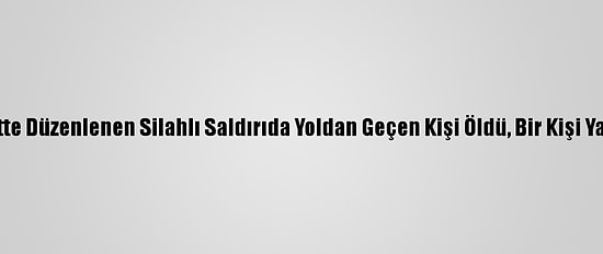 Başkentte Düzenlenen Silahlı Saldırıda Yoldan Geçen Kişi Öldü, Bir Kişi Yaralandı
