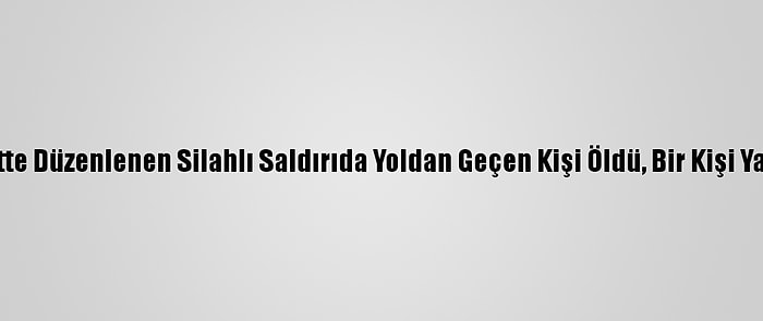 Başkentte Düzenlenen Silahlı Saldırıda Yoldan Geçen Kişi Öldü, Bir Kişi Yaralandı