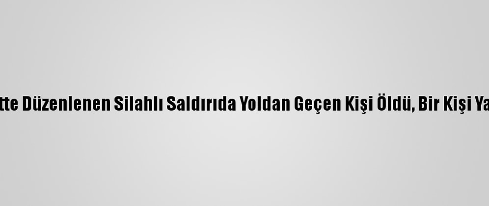 Başkentte Düzenlenen Silahlı Saldırıda Yoldan Geçen Kişi Öldü, Bir Kişi Yaralandı