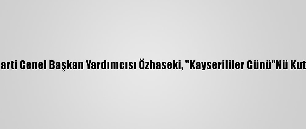 Ak Parti Genel Başkan Yardımcısı Özhaseki, "Kayserililer Günü"Nü Kutladı