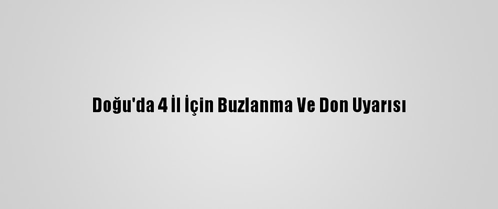 Doğu'da 4 İl İçin Buzlanma Ve Don Uyarısı