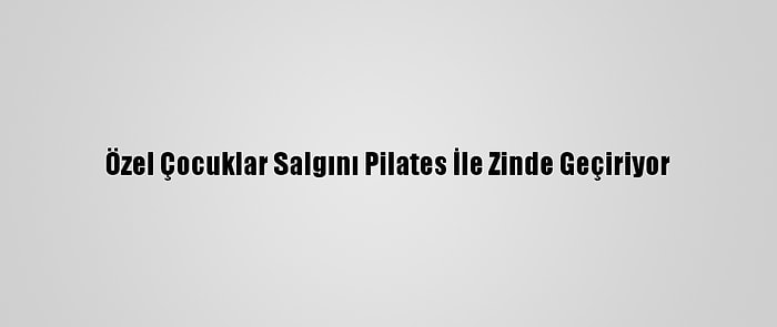 Özel Çocuklar Salgını Pilates İle Zinde Geçiriyor