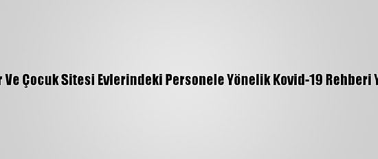 Ebeveynler Ve Çocuk Sitesi Evlerindeki Personele Yönelik Kovid-19 Rehberi Yayımlandı